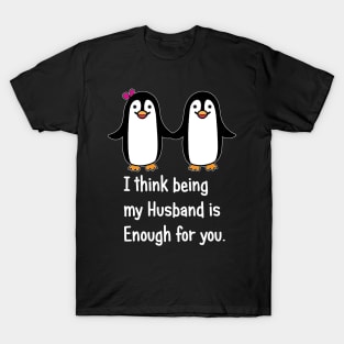 I think being my husband is enough for you.. T-Shirt